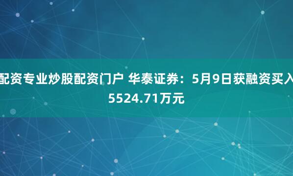 配资专业炒股配资门户 华泰证券：5月9日获融资买入5524.71万元